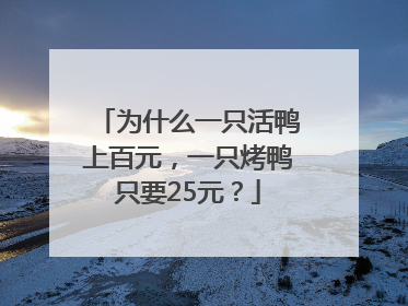 为什么一只活鸭上百元，一只烤鸭只要25元？