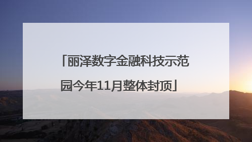 丽泽数字金融科技示范园今年11月整体封顶