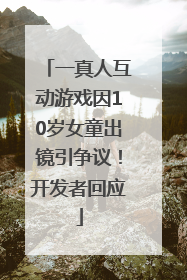一真人互动游戏因10岁女童出镜引争议！开发者回应