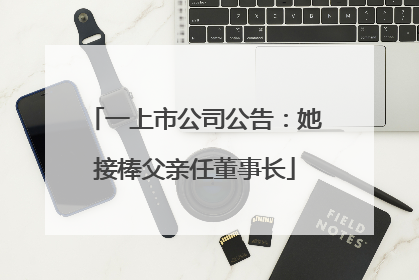 一上市公司公告：她接棒父亲任董事长