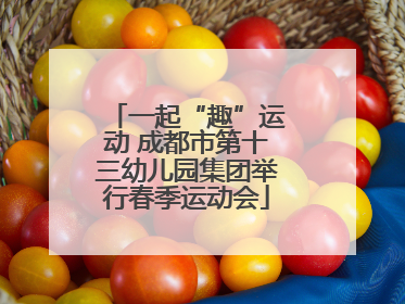 一起“趣”运动 成都市第十三幼儿园集团举行春季运动会