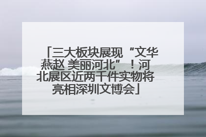三大板块展现“文华燕赵 美丽河北”！河北展区近两千件实物将亮相深圳文博会