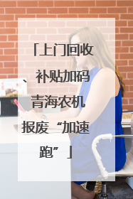 上门回收、补贴加码 青海农机报废“加速跑”