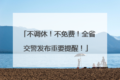 不调休！不免费！全省交警发布重要提醒！