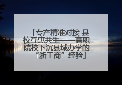专产精准对接 县校互惠共生——高职院校下沉县域办学的“浙工商”经验
