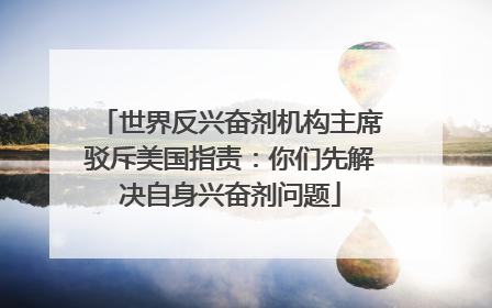 世界反兴奋剂机构主席驳斥美国指责：你们先解决自身兴奋剂问题