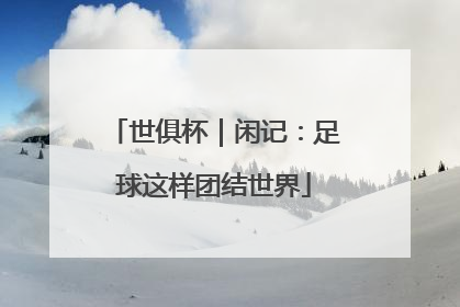 世俱杯｜闲记：足球这样团结世界