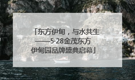东方伊甸，与水共生——5·28金茂东方伊甸园品牌盛典启幕