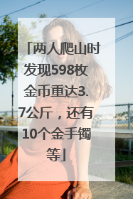 两人爬山时发现598枚金币重达3.7公斤，还有10个金手镯等