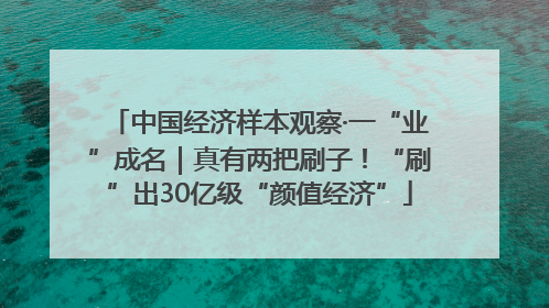 中国经济样本观察·一“业”成名｜真有两把刷子！“刷”出30亿级“颜值经济”