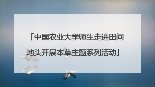 中国农业大学师生走进田间地头开展本草主题系列活动