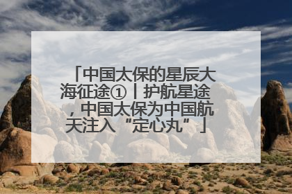 中国太保的星辰大海征途①丨护航星途，中国太保为中国航天注入“定心丸”
