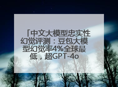 中文大模型忠实性幻觉评测：豆包大模型幻觉率4%全球最低，超GPT-4o等中外模型