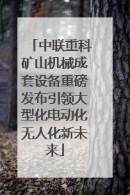 中联重科矿山机械成套设备重磅发布引领大型化电动化无人化新未来