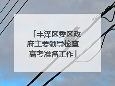 丰泽区委区政府主要领导检查高考准备工作