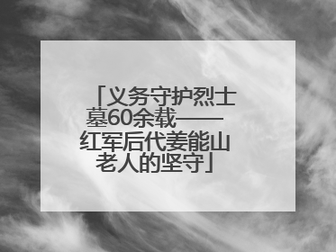 义务守护烈士墓60余载——红军后代姜能山老人的坚守