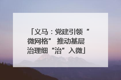 义马：党建引领“微网格” 推动基层治理细“治”入微