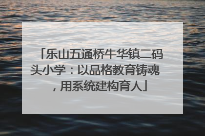 乐山五通桥牛华镇二码头小学：以品格教育铸魂，用系统建构育人