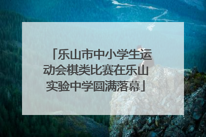 乐山市中小学生运动会棋类比赛在乐山实验中学圆满落幕