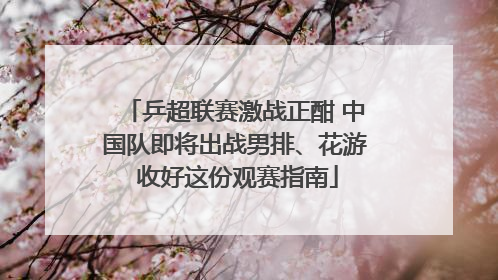 乒超联赛激战正酣 中国队即将出战男排、花游 收好这份观赛指南