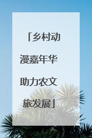 乡村动漫嘉年华助力农文旅发展