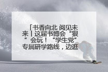书香向北 阅见未来丨这届书博会“狠”会玩！“学生党”专属研学路线，边逛边学还能薅羊毛！