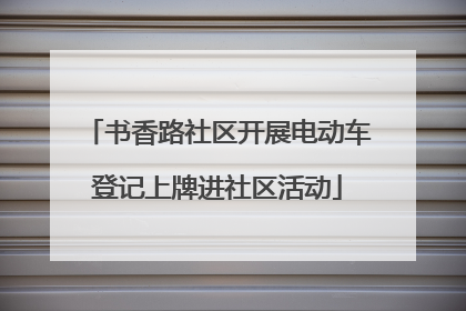 书香路社区开展电动车登记上牌进社区活动