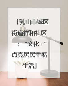 乳山市城区街道祥和社区：“文化+”点亮居民幸福生活