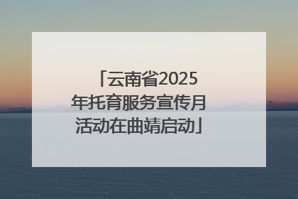 云南省2025年托育服务宣传月活动在曲靖启动