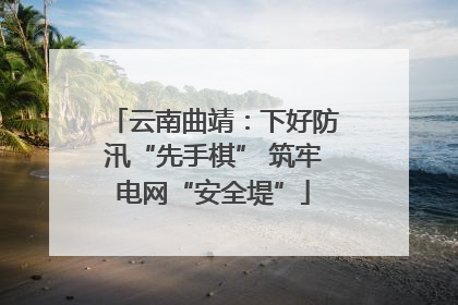 云南曲靖：下好防汛“先手棋” 筑牢电网“安全堤”