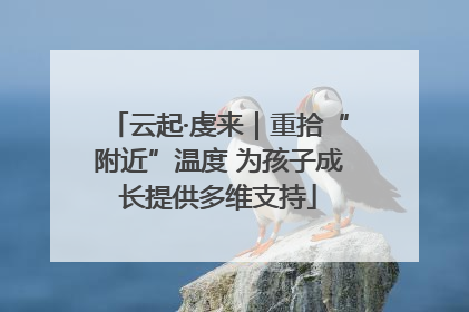 云起·虔来｜重拾“附近”温度 为孩子成长提供多维支持