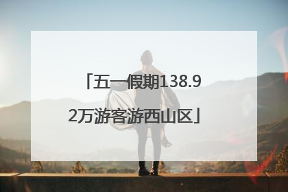 五一假期138.92万游客游西山区