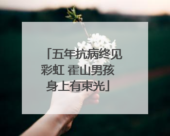 五年抗病终见彩虹 霍山男孩身上有束光