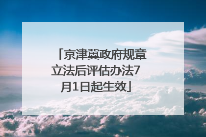 京津冀政府规章立法后评估办法7月1日起生效