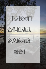 京长对口合作推动武乡文旅深度融合
