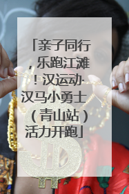 亲子同行，乐跑江滩！汉运动·汉马小勇士（青山站）活力开跑