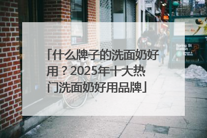 什么牌子的洗面奶好用？2025年十大热门洗面奶好用品牌