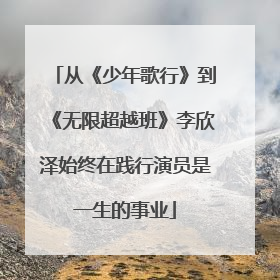 从《少年歌行》到《无限超越班》李欣泽始终在践行演员是一生的事业