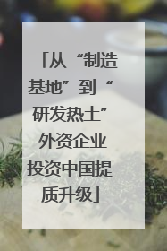 从“制造基地”到“研发热土” 外资企业投资中国提质升级