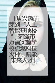 从兴趣萌芽到“人工智能基地校” 菏泽市万福实验学校点燃科技火种，赋能未来人才