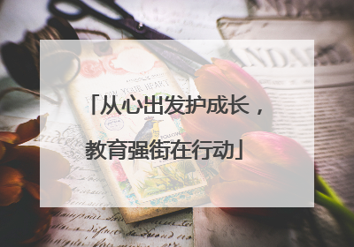 从心出发护成长，教育强街在行动