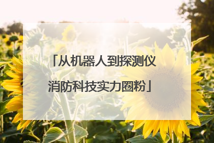 从机器人到探测仪 消防科技实力圈粉