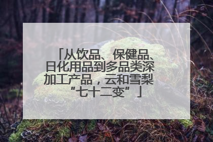 从饮品、保健品、日化用品到多品类深加工产品，云和雪梨“七十二变”