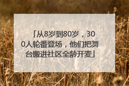 从8岁到80岁，300人轮番登场，他们把舞台搬进社区全龄开麦