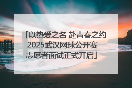 以热爱之名 赴青春之约 2025武汉网球公开赛志愿者面试正式开启