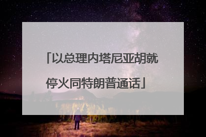 以总理内塔尼亚胡就停火同特朗普通话