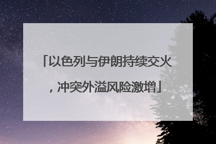 以色列与伊朗持续交火，冲突外溢风险激增