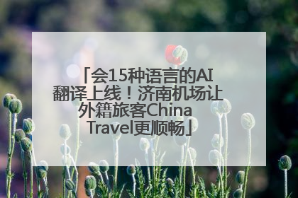 会15种语言的AI翻译上线！济南机场让外籍旅客China Travel更顺畅