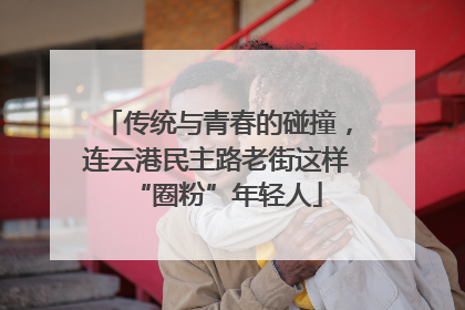 传统与青春的碰撞，连云港民主路老街这样“圈粉”年轻人