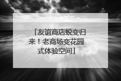 友谊商店蜕变归来！老商场变花园式体验空间